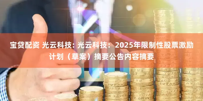 宝贷配资 光云科技: 光云科技：2025年限制性股票激励计划（草案）摘要公告内容摘要