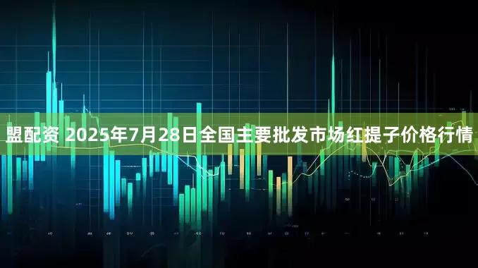 盟配资 2025年7月28日全国主要批发市场红提子价格行情