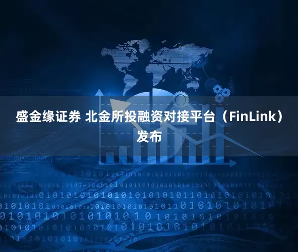 盛金缘证券 北金所投融资对接平台（FinLink）发布