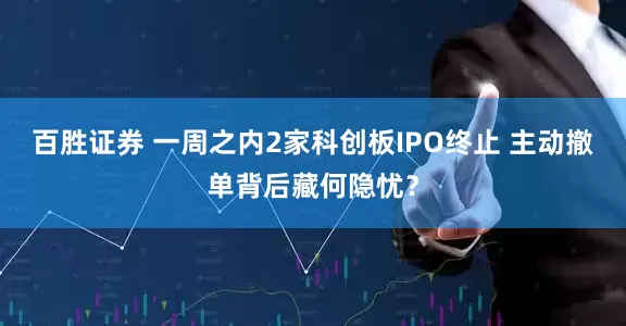 百胜证券 一周之内2家科创板IPO终止 主动撤单背后藏何隐忧？