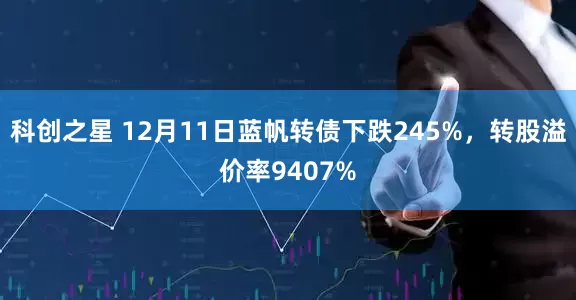 科创之星 12月11日蓝帆转债下跌245%，转股溢价率9407%