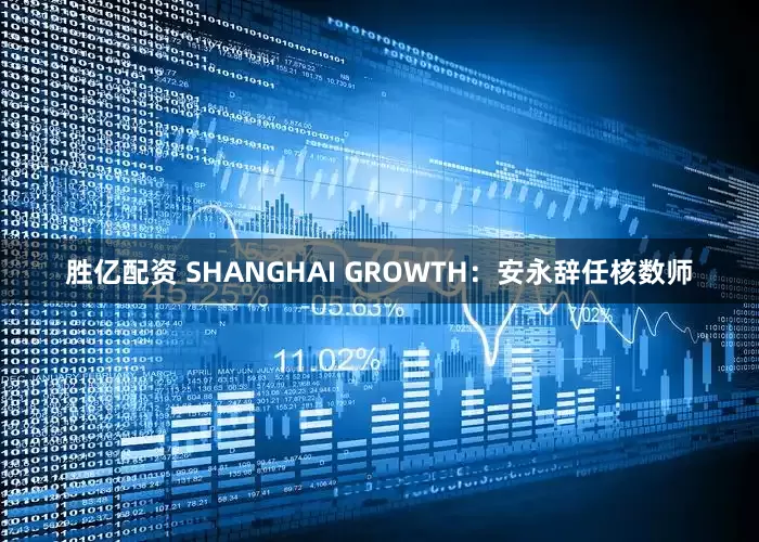 胜亿配资 SHANGHAI GROWTH：安永辞任核数师