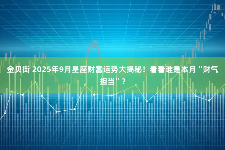 金贝街 2025年9月星座财富运势大揭秘！看看谁是本月“财气担当”？